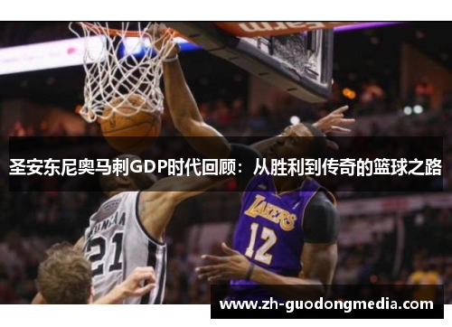 圣安东尼奥马刺GDP时代回顾：从胜利到传奇的篮球之路