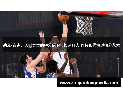 德文·布克：天赋异禀的得分后卫与投篮狂人 诠释现代篮球得分艺术