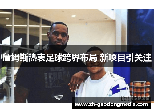詹姆斯热衷足球跨界布局 新项目引关注