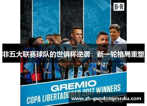 非五大联赛球队的世俱杯逆袭：新一轮格局重塑