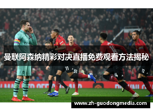 曼联阿森纳精彩对决直播免费观看方法揭秘