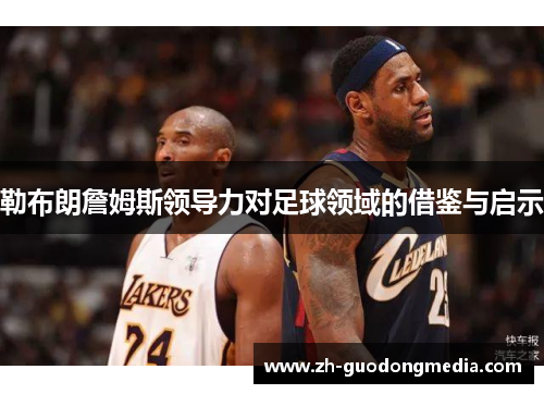 勒布朗詹姆斯领导力对足球领域的借鉴与启示